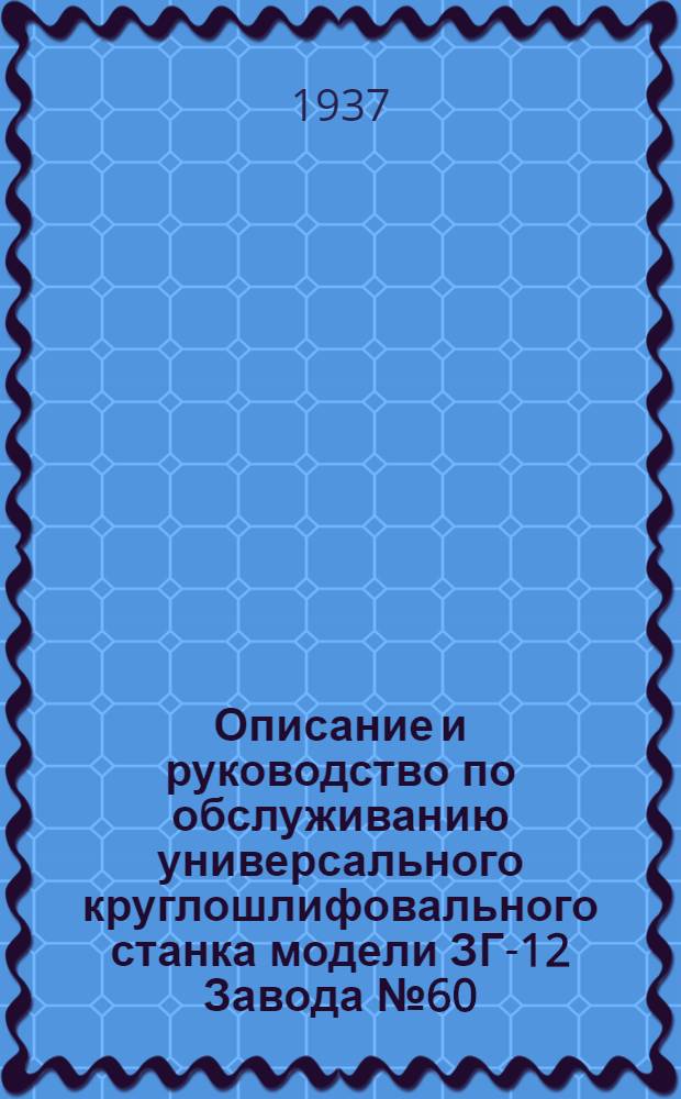 Описание и руководство по обслуживанию универсального круглошлифовального станка модели ЗГ-12 Завода № 60