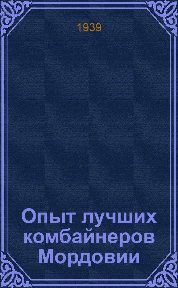 Опыт лучших комбайнеров Мордовии : Рассказы комбайнеров-стахановцев И.П. Горина, П.М. Лушева, Ф.Д. Малышева и др. о своей работе на уборке урожая 1938 года