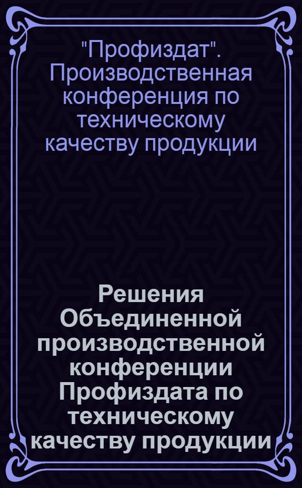 Решения Объединенной производственной конференции Профиздата по техническому качеству продукции : (21-22 июня 1934 г.)