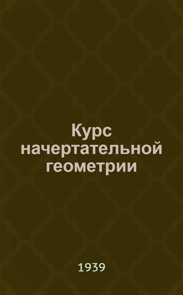 Курс начертательной геометрии : Ч. 1-. Ч. 1 : [Точка, прямая и плоскость]
