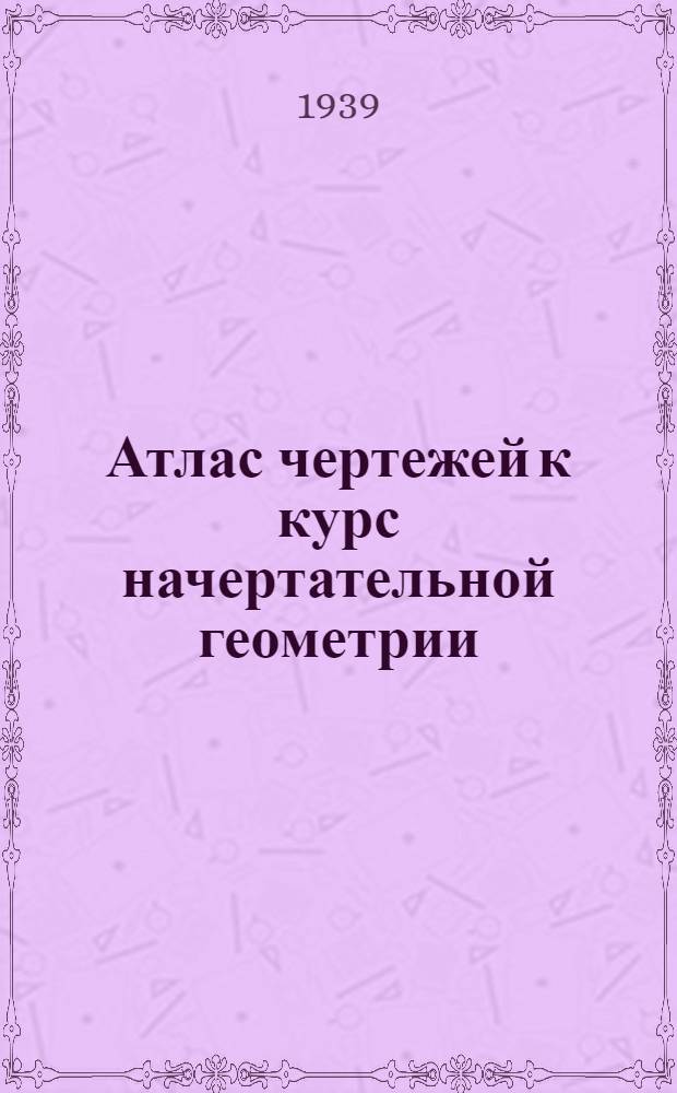 Атлас чертежей к курс начертательной геометрии : Ч. 1-
