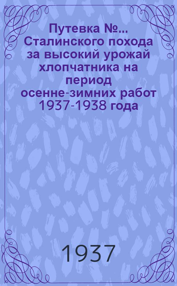 Путевка № ... Сталинского похода за высокий урожай хлопчатника на период осенне-зимних работ 1937-1938 года : № 1-
