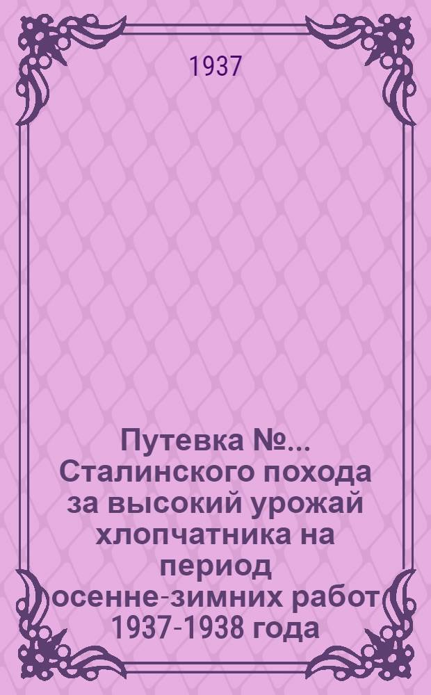 Путевка № ... Сталинского похода за высокий урожай хлопчатника на период осенне-зимних работ 1937-1938 года : № 1-. № 1