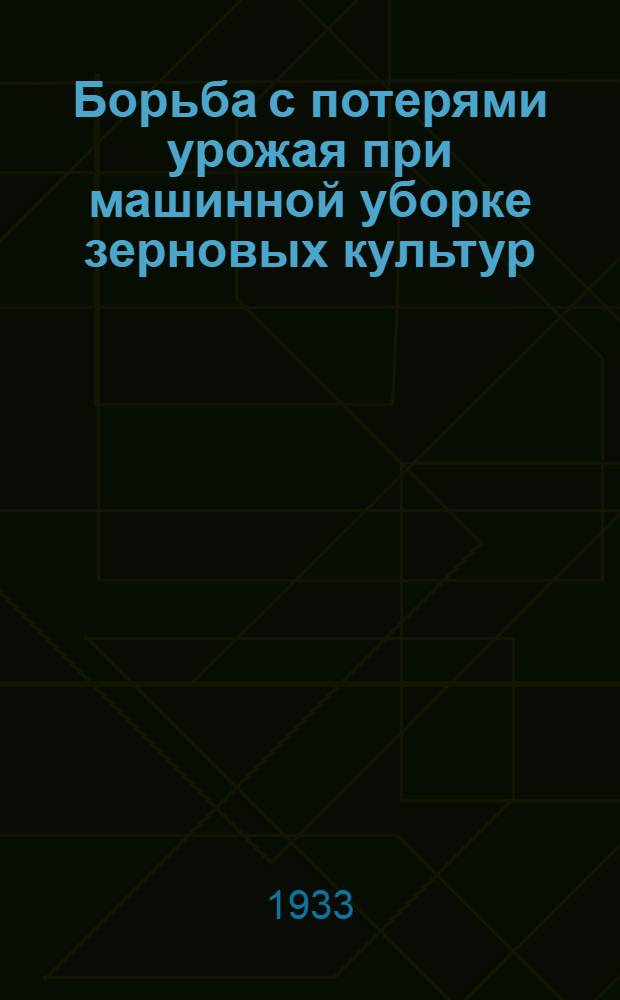Борьба с потерями урожая при машинной уборке зерновых культур : (На опыте Учеб.-опыт. совхоза № 2) ..
