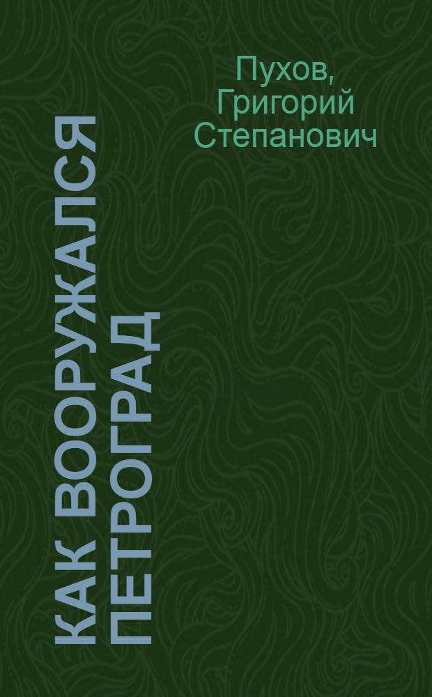 Как вооружался Петроград : (Строительство Красной армии в Петрогр. воен. округе в 1918-1919 гг.)