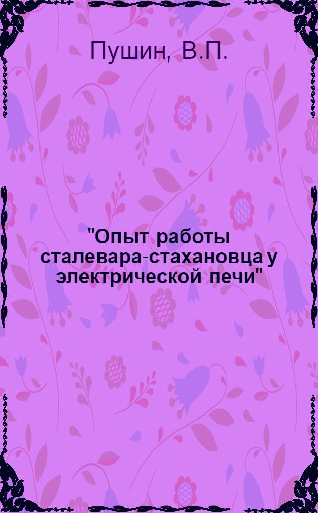 "Опыт работы сталевара-стахановца у электрической печи" : Содоклад