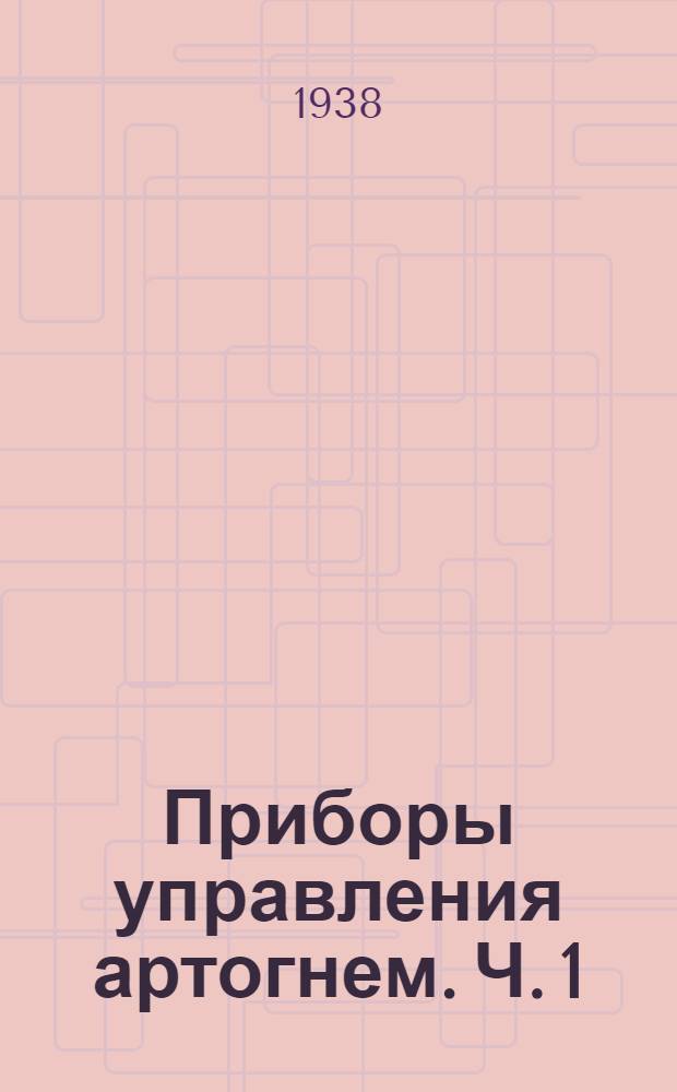 Приборы управления артогнем. Ч. 1 : Теория и расчет счетно-решающих механизмов