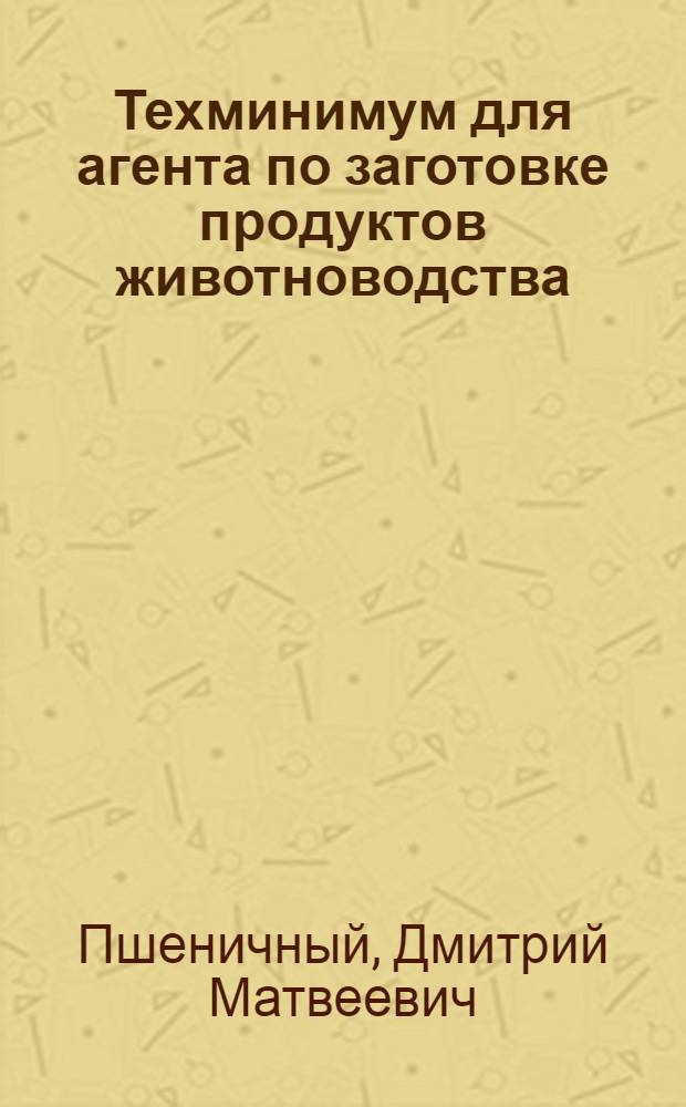 Техминимум для агента по заготовке продуктов животноводства : Допущено УУЗ Наркомзага СССР в качестве учеб. пособия по техминимуму