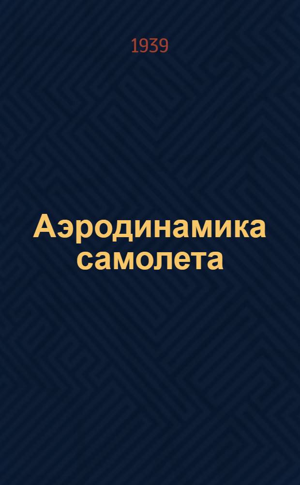 Аэродинамика самолета : ГУУЗ НКАП СССР утв. в качестве учебника для авиац. втузов. Ч. 1