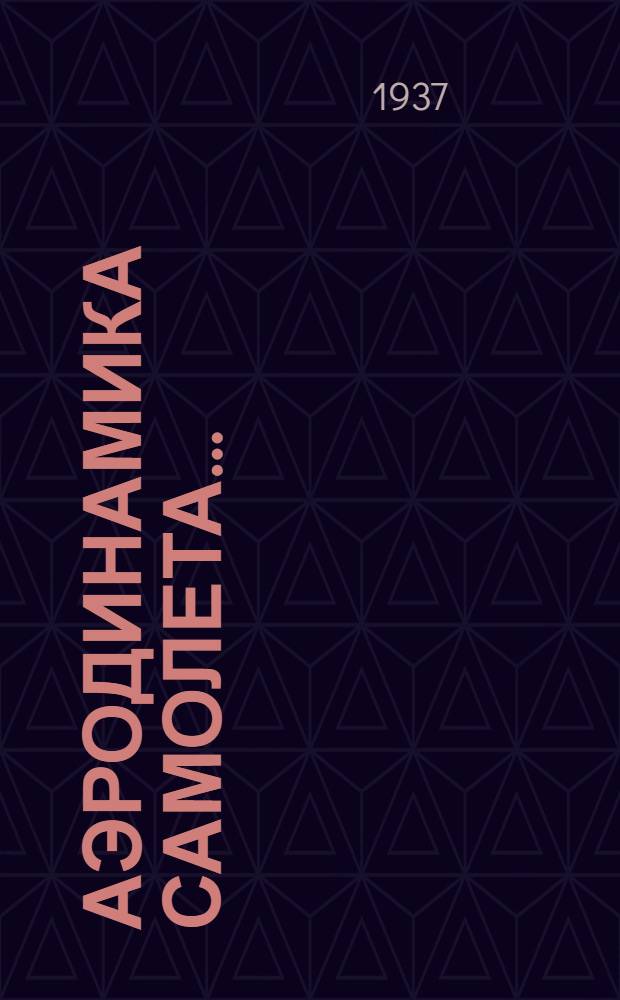 Аэродинамика самолета .. : Гл. упр. учеб. заведений НКОП СССР утв. в качестве учебника для авиац. вузов. Ч. 1