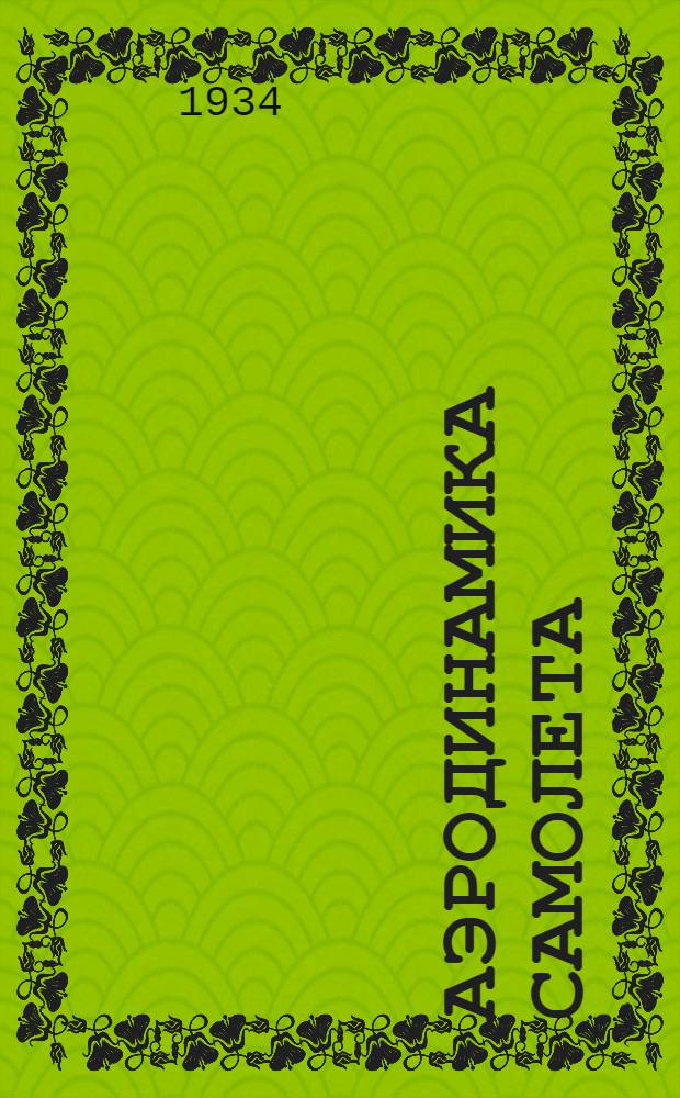 Аэродинамика самолета : Допущено в качестве учебника Гл. упр. учеб. заведений НКТП СССР к изд. в 1934-35 гг