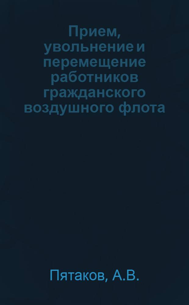 Прием, увольнение и перемещение работников гражданского воздушного флота : (Пособие для работников по кадрам)