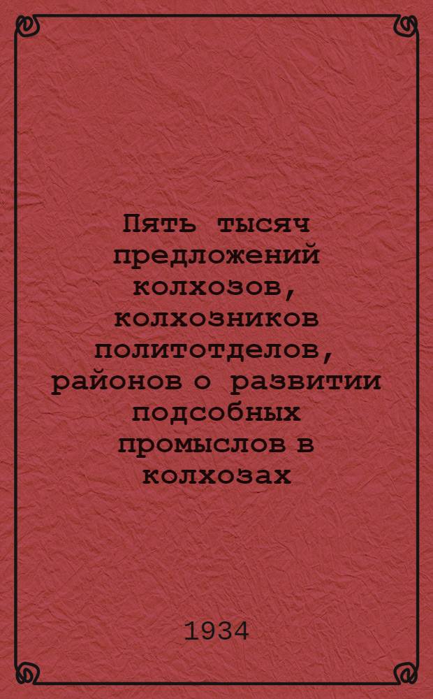 Пять тысяч предложений колхозов, колхозников политотделов, районов о развитии подсобных промыслов в колхозах ...