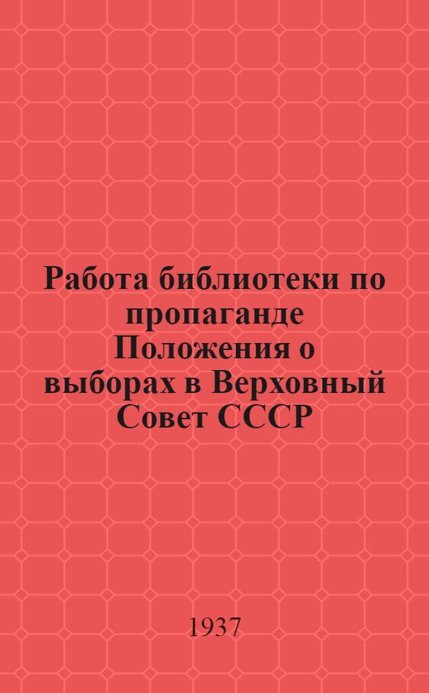 Работа библиотеки по пропаганде Положения о выборах в Верховный Совет СССР : (Метод. письмо Ин-та библиотековедения и рекомендательной библиографии)