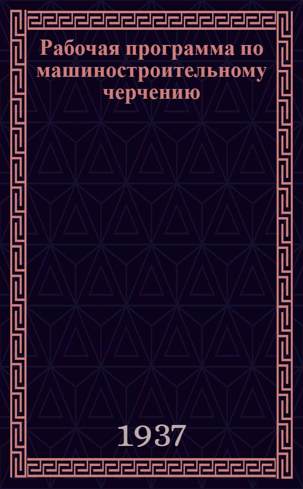 Рабочая программа по машиностроительному черчению : Для студентов-заочников втузов НКПС по специальностям: 1. Паровозное хозяйство. 2. Вагонное хозяйство