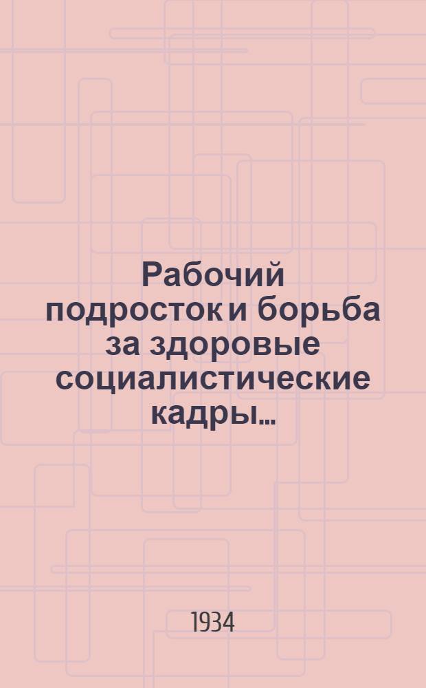 Рабочий подросток и борьба за здоровые социалистические кадры ...