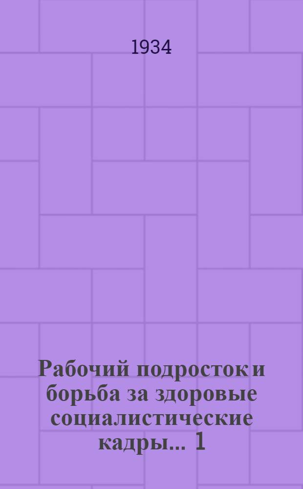 Рабочий подросток и борьба за здоровые социалистические кадры ... 1