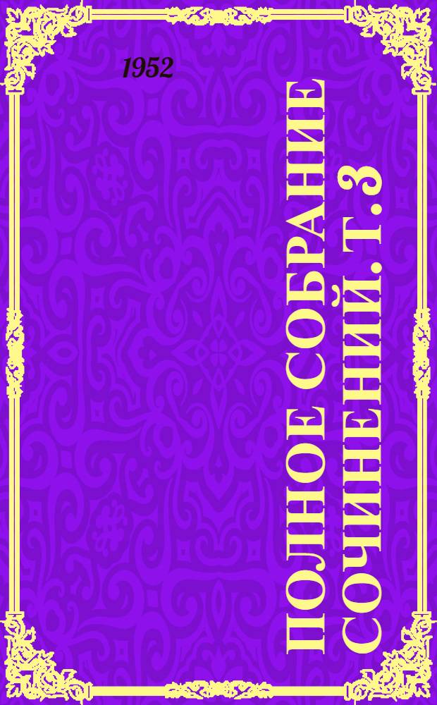 Полное собрание сочинений. Т. 3 : [Труды по законодательству] ; Таможенные проекты и отзывы ; Описаний губерний ; Дневники ; [Письма]