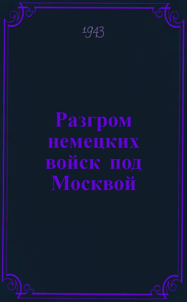 Разгром немецких войск под Москвой : (Московская операция Западного фронта 16 ноября 1941 г. - 31 января 1942 г.) [В 3-х ч.]. Ч. 1-3. Приложение к ч. 2 : Альбом схем