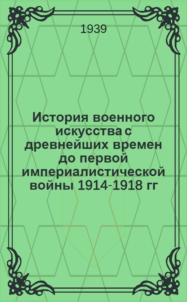 История военного искусства с древнейших времен до первой империалистической войны 1914-1918 гг. : Ч. 1-