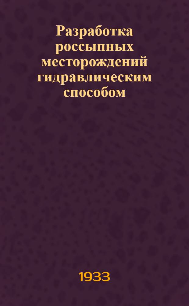 Разработка россыпных месторождений гидравлическим способом : Из "Справочной книги по горному делу", составленной группой специалистов под ред. Р. Пиль