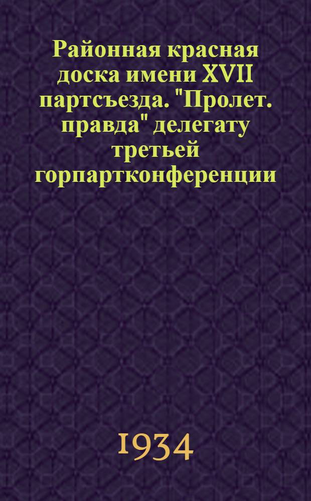 Районная красная доска имени XVII партсъезда. "Пролет. правда" делегату третьей горпартконференции