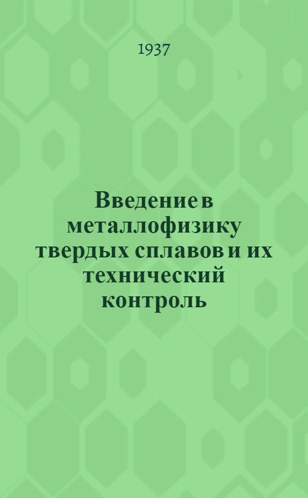 Введение в металлофизику твердых сплавов и их технический контроль : (Дополнение к курсу "Основы производства твердых сплавов" инж. В.С. Раковского)