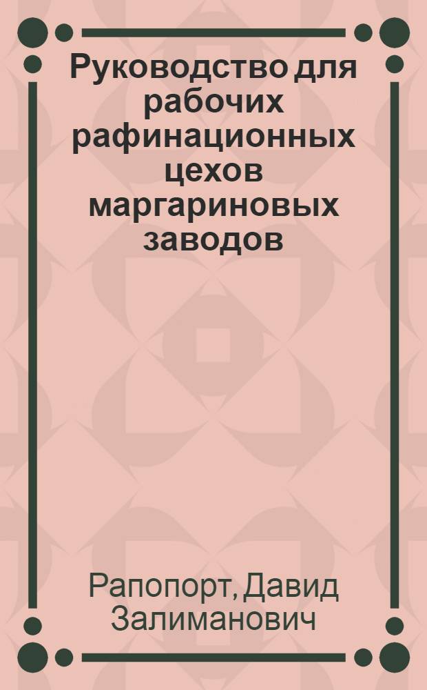 Руководство для рабочих рафинационных цехов маргариновых заводов : Утв. Глав. упр. маргариновой пром-сти Наркомпищепрома СССР