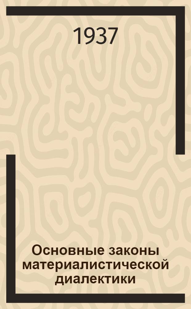 Основные законы материалистической диалектики : Лекции М. Раската, прочит. 29 ноября, 2, 5 и 8 дек. 1936 г. на II и III курсах Воен.-воздуш. и воен.-морского фак. : (Стенограмма) : Для слушателей и преподавателей