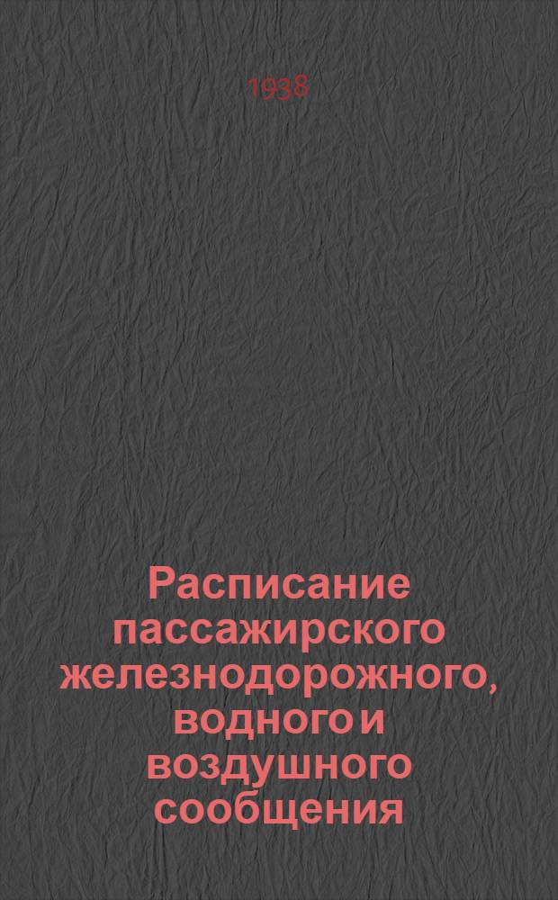 Расписание пассажирского железнодорожного, водного и воздушного сообщения : Летний и зимний период 1938-1939 года