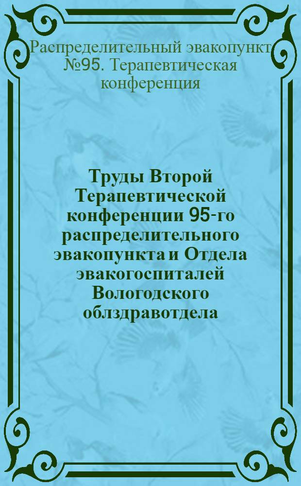 Труды Второй Терапевтической конференции 95-го распределительного эвакопункта и Отдела эвакогоспиталей Вологодского облздравотдела
