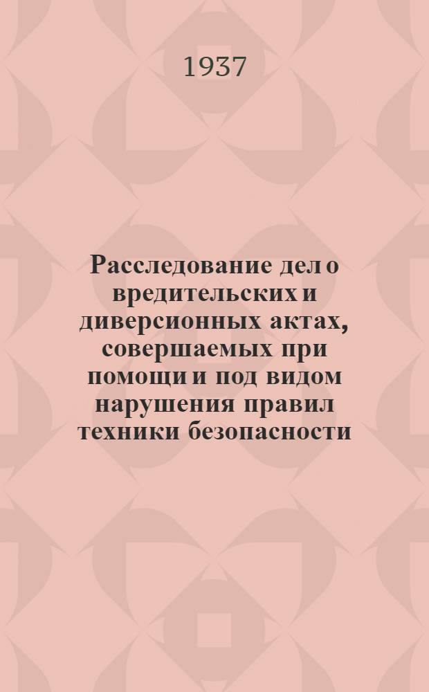 Расследование дел о вредительских и диверсионных актах, совершаемых при помощи и под видом нарушения правил техники безопасности, а также дел об иных преступлениях, связанных с нарушением правил техники безопасности