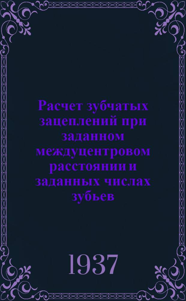 Расчет зубчатых зацеплений при заданном междуцентровом расстоянии и заданных числах зубьев : Пособие по расчету и при замене зубчатых колес