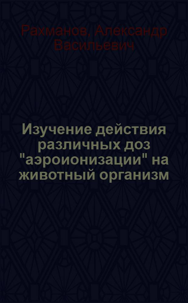 Изучение действия различных доз "аэроионизации" на животный организм : Экспериментальное исследование