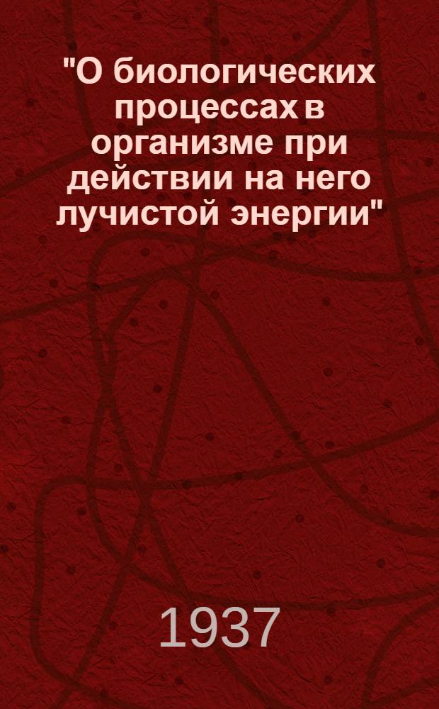 "О биологических процессах в организме при действии на него лучистой энергии" : Из патологоанатомической лаборатории Гос. ин-та физиотерапии