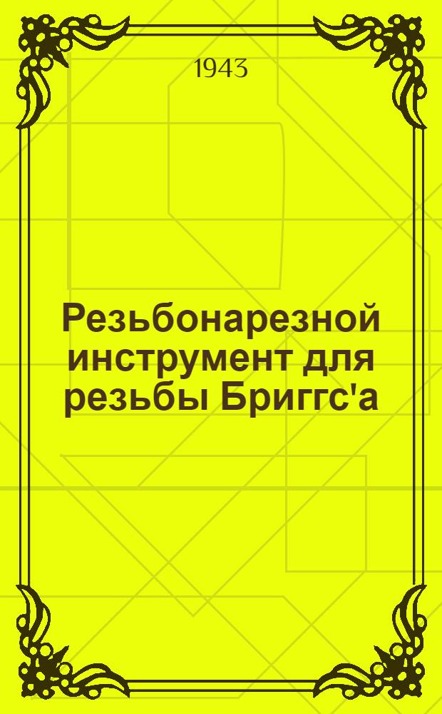 Резьбонарезной инструмент для резьбы Бриггс'а : Разработано Центр. бюро стандартизации и взаимозаменяемости 8-го Гос. Проектного ин-та НКТС Инв. № 31 : Утв. приказом НКТП за № 52 от 18.I.1934 г. : Срок введения I.III.1943 г