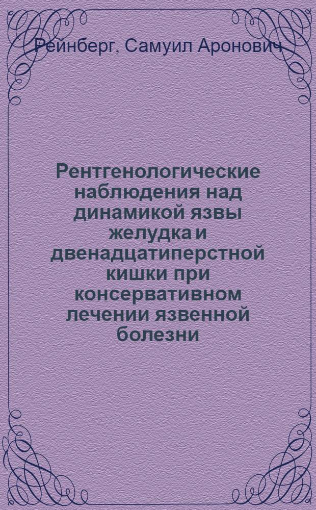 Рентгенологические наблюдения над динамикой язвы желудка и двенадцатиперстной кишки при консервативном лечении язвенной болезни