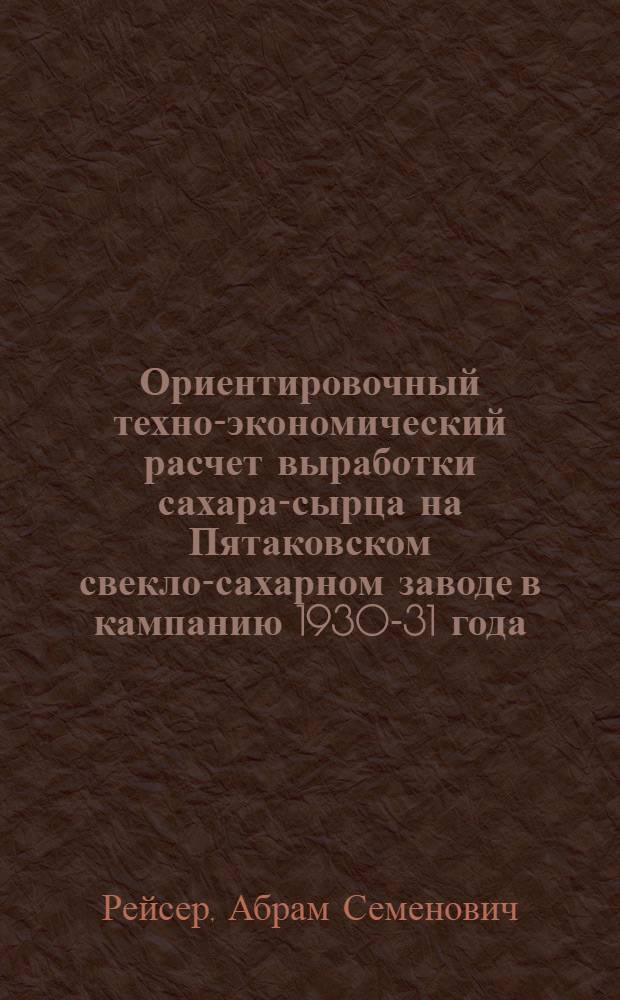 Ориентировочный техно-экономический расчет выработки сахара-сырца на Пятаковском свекло-сахарном заводе в кампанию 1930-31 года