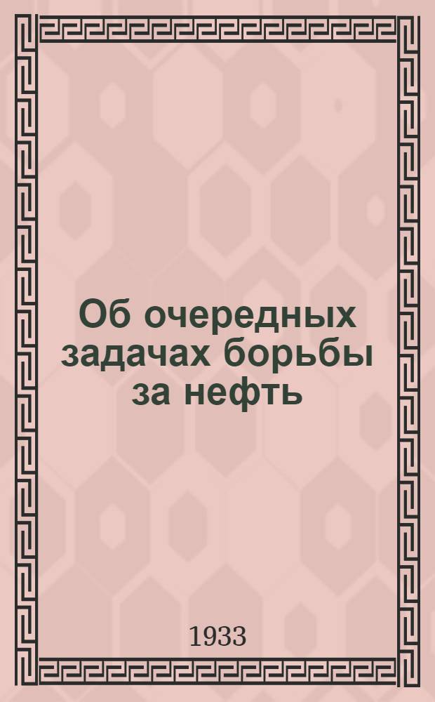Об очередных задачах борьбы за нефть : (Речь на объединенном пленуме ЗКК и ЗККК ВКП(б) 11 апреля по докладу о выполнении плана по нефти в 1933 г.)
