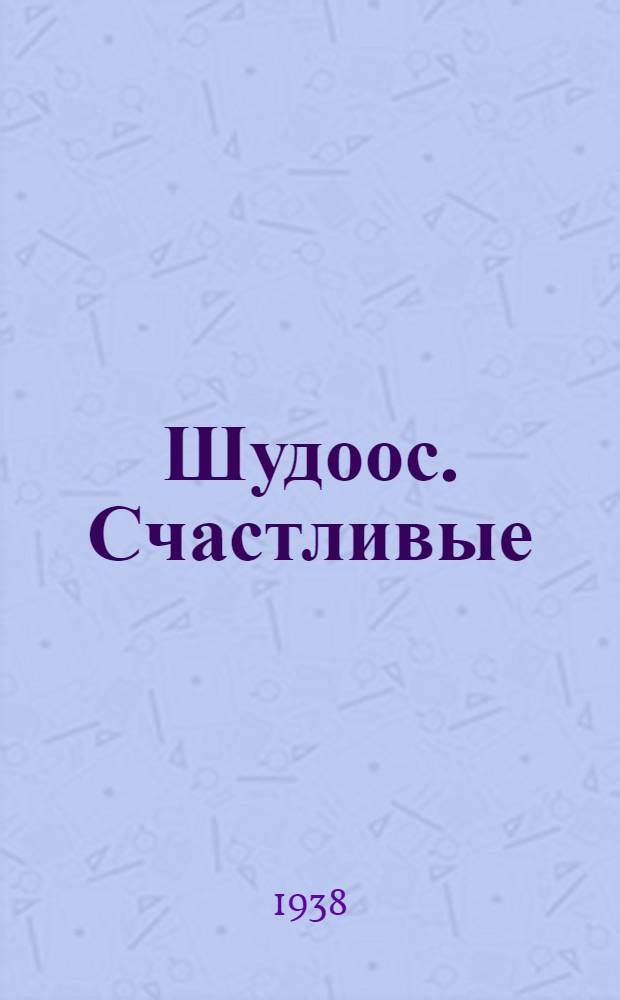 Шудоос. Счастливые : Одноактная пьеса