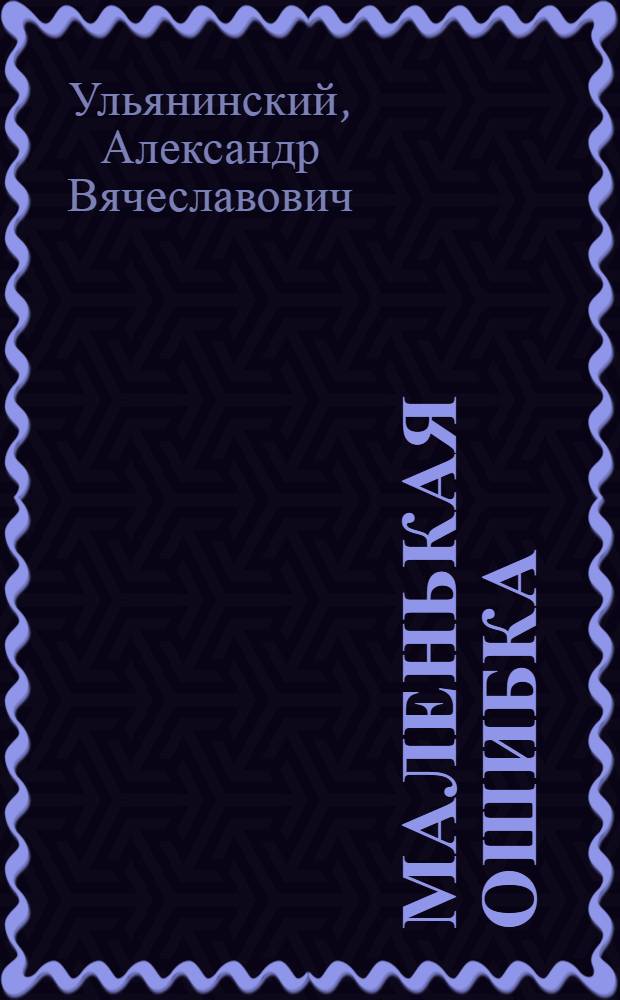Маленькая ошибка : Комедия в 3 актах : (Сюжет заимствован у Н. Лесковой)
