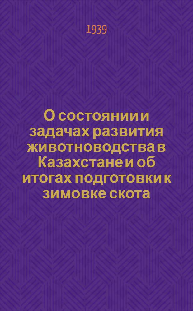 О состоянии и задачах развития животноводства в Казахстане и об итогах подготовки к зимовке скота : Доклад на 3-м республиканском съезде стахановцев и передовиков животноводства