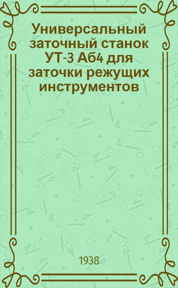 Универсальный заточный станок УТ-3 Аб4 для заточки режущих инструментов : Описание и руководство по обслуживанию