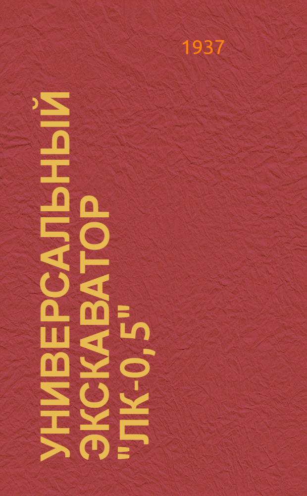 Универсальный экскаватор "ЛК-0, 5" : Устройство и уход : Практич. руководство