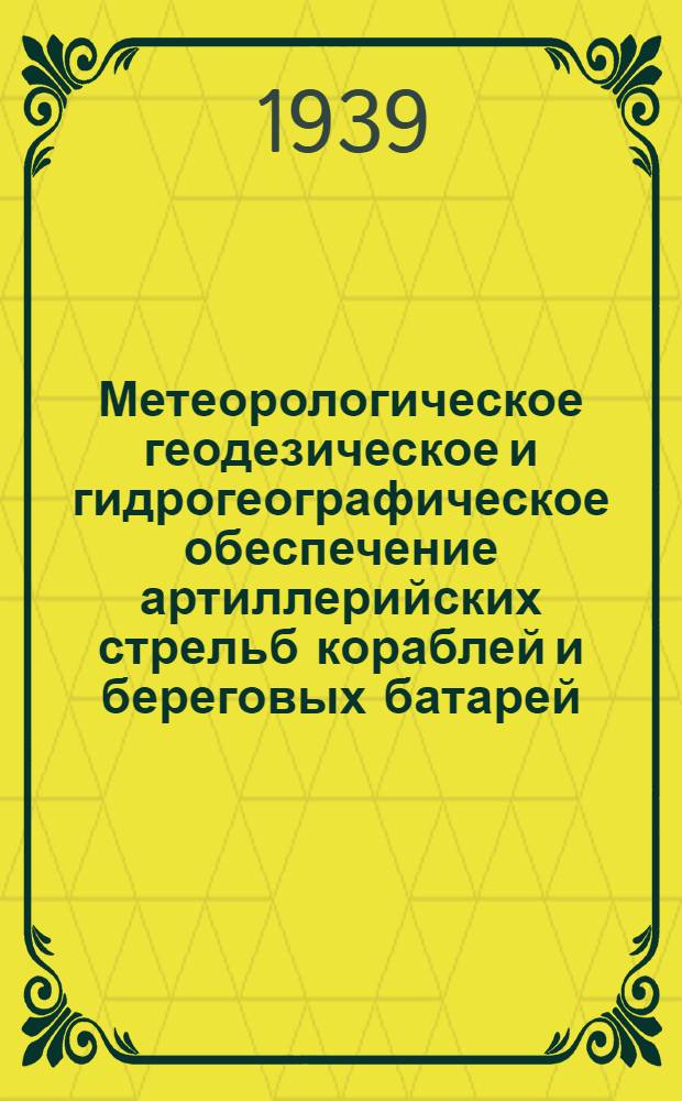 Метеорологическое геодезическое и гидрогеографическое обеспечение артиллерийских стрельб кораблей и береговых батарей : Ч. 1 -. Ч. 1