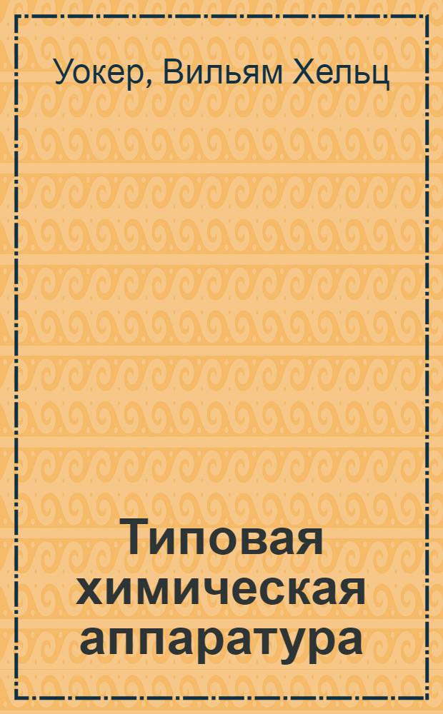 Типовая химическая аппаратура : Технол. характеристики аппаратурных форм, методы расчета хим. процессов и машин : Допущен в качестве учебника к изд. в 1933 г. Глав. упр. учеб. заведениями НКТП СССР. Вып. 1 -