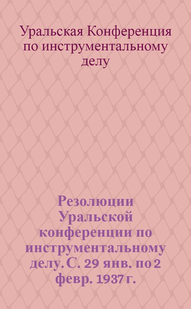 Резолюции Уральской конференции по инструментальному делу. С. 29 янв. по 2 февр. 1937 г.