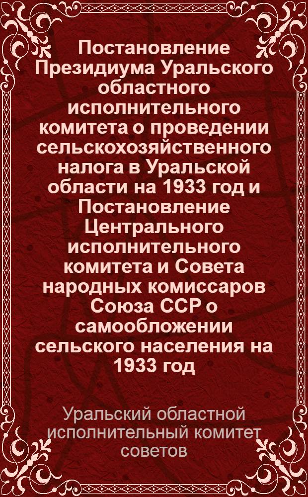Постановление Президиума Уральского областного исполнительного комитета о проведении сельскохозяйственного налога в Уральской области на 1933 год и Постановление Центрального исполнительного комитета и Совета народных комиссаров Союза ССР о самообложении сельского населения на 1933 год