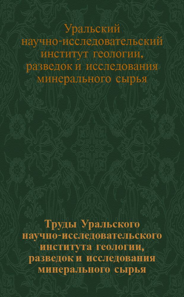 Труды Уральского научно-исследовательского института геологии, разведок и исследования минерального сырья : Вып. 1-