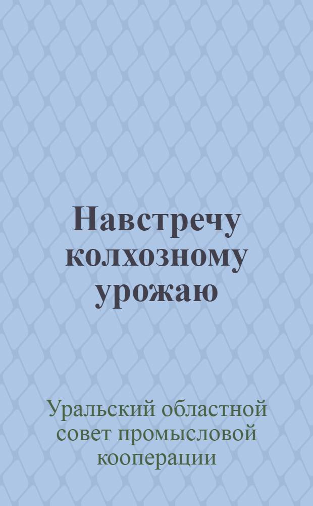 Навстречу колхозному урожаю : Офиц. бюллетень Уралпромкоопсовета. Сент. 1933 г. № 1-